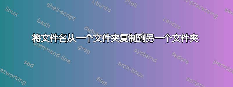 将文件名从一个文件夹复制到另一个文件夹