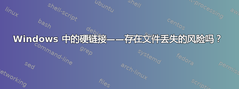 Windows 中的硬链接——存在文件丢失的风险吗？