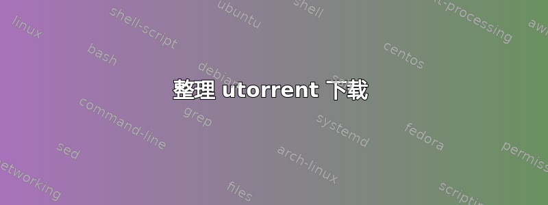 整理 utorrent 下载