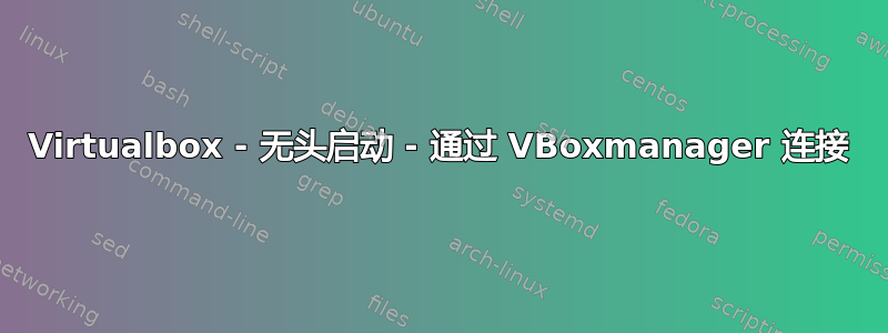 Virtualbox - 无头启动 - 通过 VBoxmanager 连接