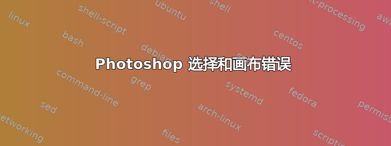 Photoshop 选择和画布错误