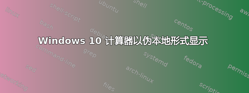 Windows 10 计算器以伪本地形式显示