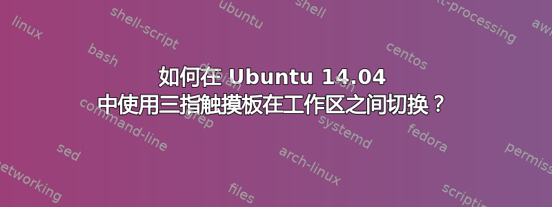 如何在 Ubuntu 14.04 中使用三指触摸板在工作区之间切换？