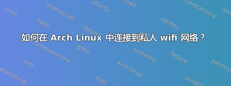 如何在 Arch Linux 中连接到私人 wifi 网络？