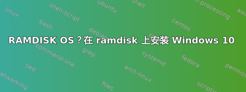 RAMDISK OS？在 ramdisk 上安装 Windows 10