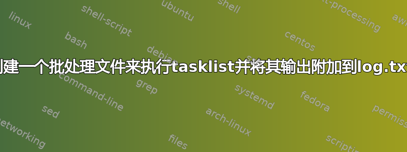 创建一个批处理文件来执行tasklist并将其输出附加到log.txt