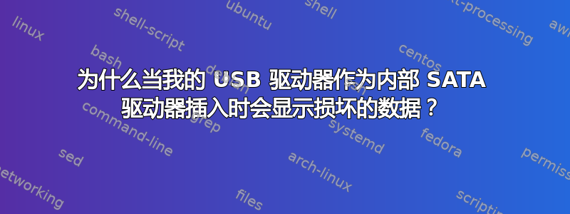 为什么当我的 USB 驱动器作为内部 SATA 驱动器插入时会显示损坏的数据？