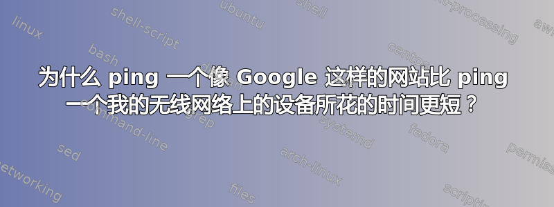 为什么 ping 一个像 Google 这样的网站比 ping 一个我的无线网络上的设备所花的时间更短？