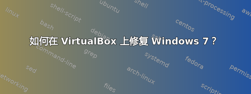 如何在 VirtualBox 上修复 Windows 7？