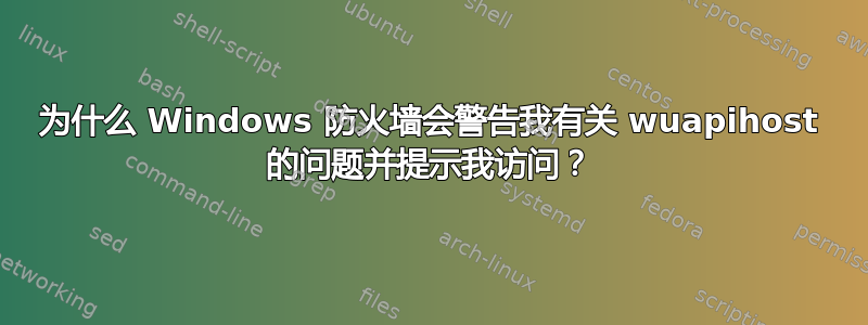 为什么 Windows 防火墙会警告我有关 wuapihost 的问题并提示我访问？