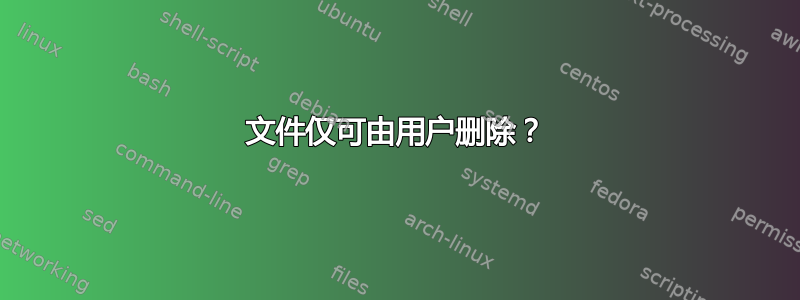 文件仅可由用户删除？