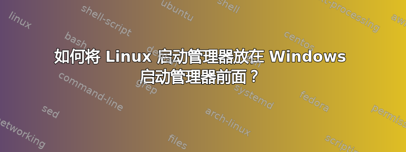 如何将 Linux 启动管理器放在 Windows 启动管理器前面？