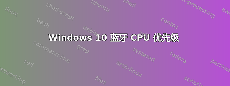 Windows 10 蓝牙 CPU 优先级