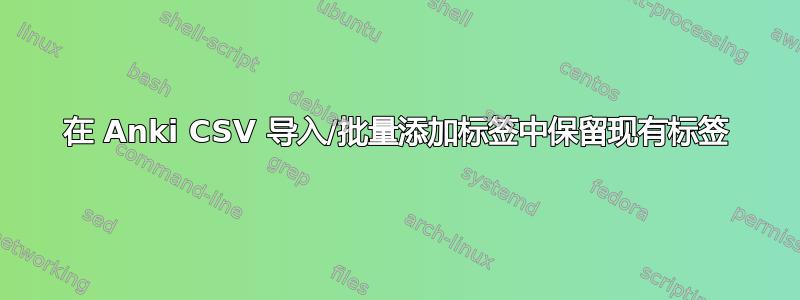 在 Anki CSV 导入/批量添加标签中保留现有标签