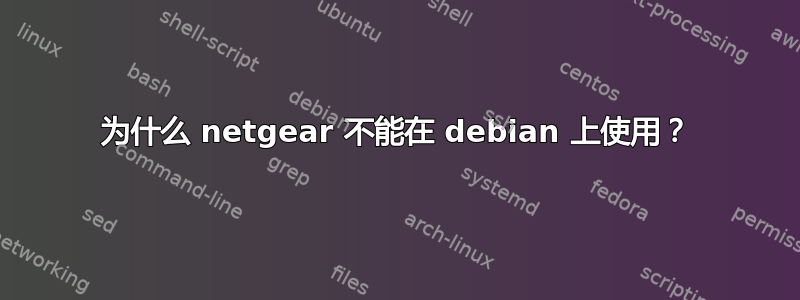 为什么 netgear 不能在 debian 上使用？