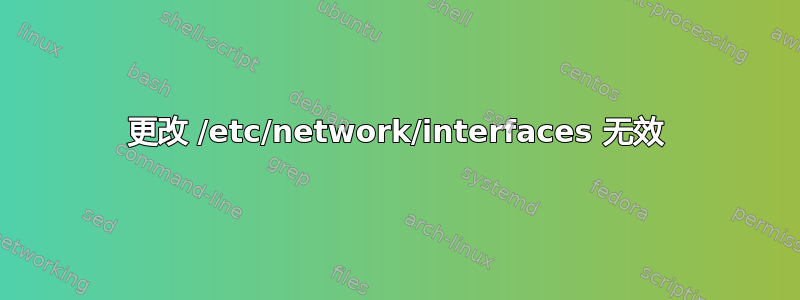 更改 /etc/network/interfaces 无效