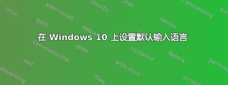 在 Windows 10 上设置默认输入语言