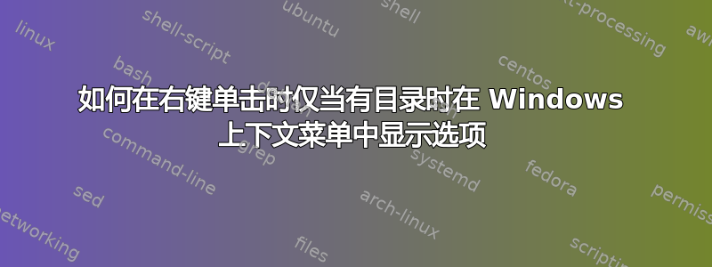 如何在右键单击时仅当有目录时在 Windows 上下文菜单中显示选项