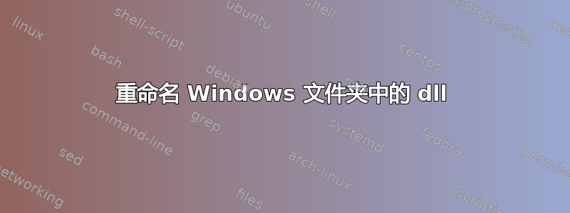 重命名 Windows 文件夹中的 dll