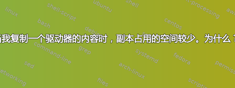 当我复制一个驱动器的内容时​​，副本占用的空间较少。为什么？