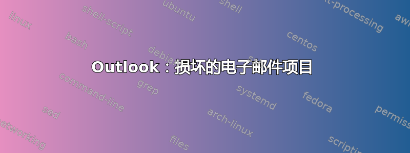 Outlook：损坏的电子邮件项目