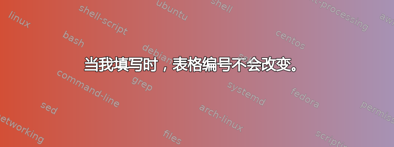 当我填写时，表格编号不会改变。