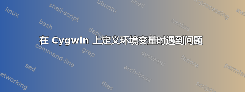 在 Cygwin 上定义环境变量时遇到问题