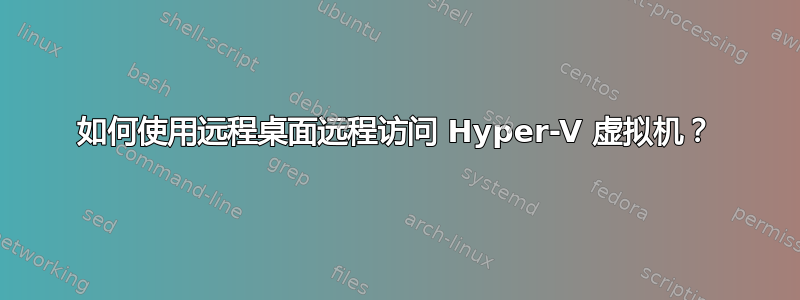 如何使用远程桌面远程访问 Hyper-V 虚拟机？