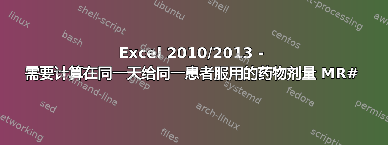 Excel 2010/2013 - 需要计算在同一天给同一患者服用的药物剂量 MR#