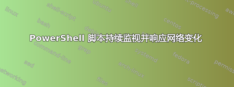 PowerShell 脚本持续监视并响应网络变化