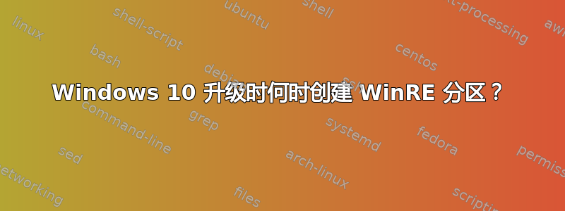 Windows 10 升级时何时创建 WinRE 分区？