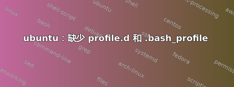 ubuntu：缺少 profile.d 和 .bash_profile