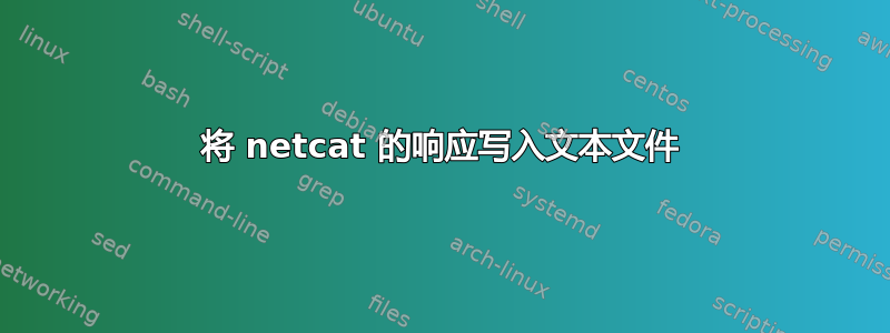 将 netcat 的响应写入文本文件