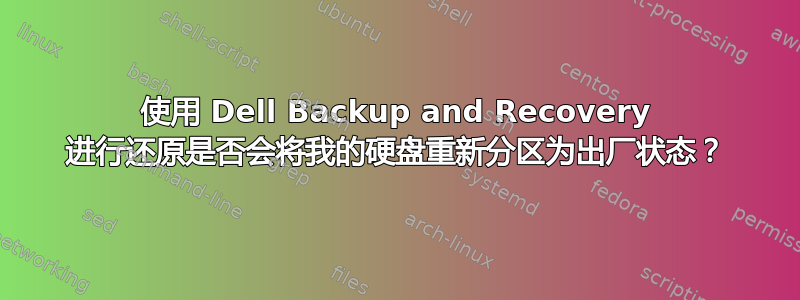 使用 Dell Backup and Recovery 进行还原是否会将我的硬盘重新分区为出厂状态？