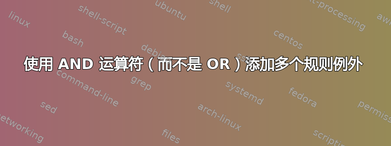 使用 AND 运算符（而不是 OR）添加多个规则例外