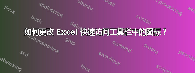 如何更改 Excel 快速访问工具栏中的图标？