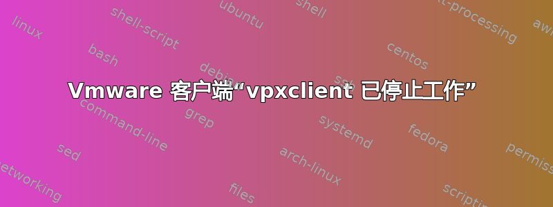 Vmware 客户端“vpxclient 已停止工作”