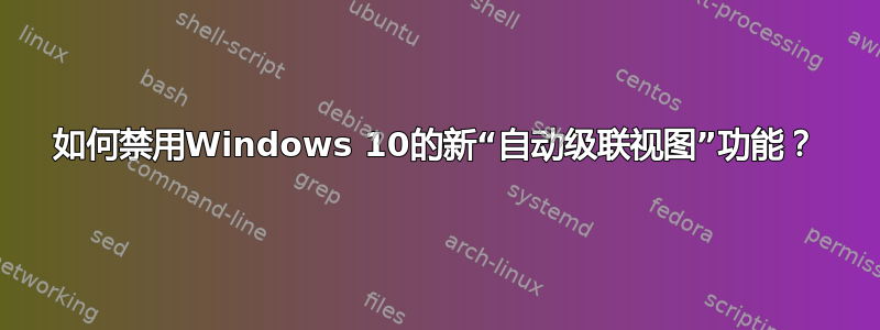 如何禁用Windows 10的新“自动级联视图”功能？