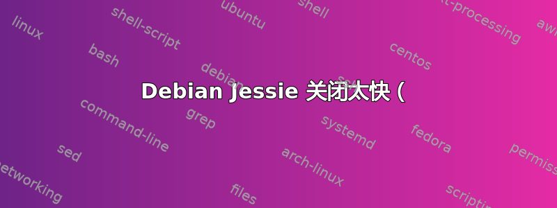 Debian Jessie 关闭太快（