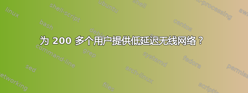 为 200 多个用户提供低延迟无线网络？