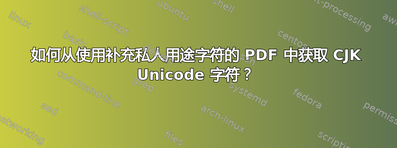 如何从使用补充私人用途字符的 PDF 中获取 CJK Unicode 字符？