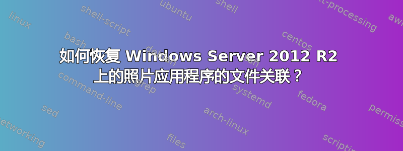 如何恢复 Windows Server 2012 R2 上的照片应用程序的文件关联？