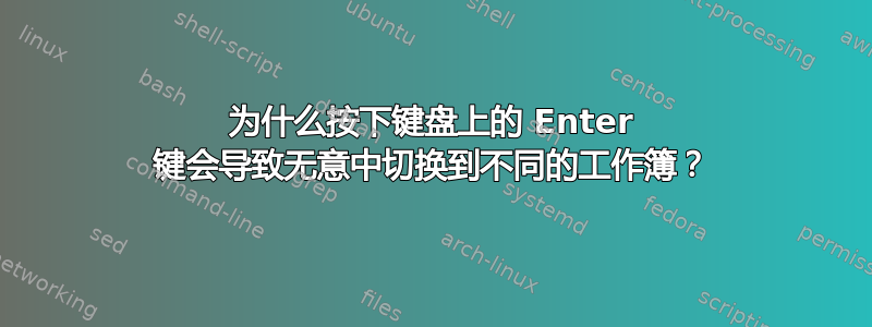 为什么按下键盘上的 Enter 键会导致无意中切换到不同的工作簿？