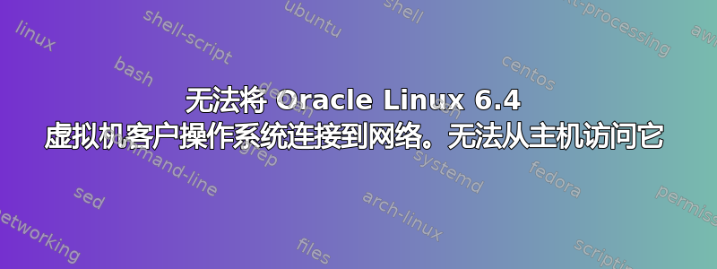 无法将 Oracle Linux 6.4 虚拟机客户操作系统连接到网络。无法从主机访问它