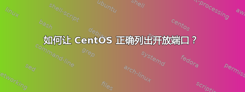 如何让 CentOS 正确列出开放端口？