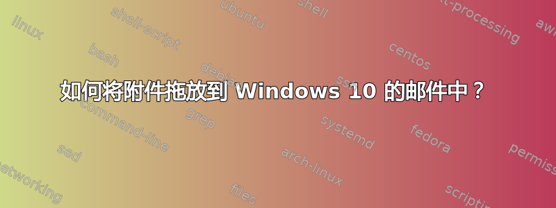 如何将附件拖放到 Windows 10 的邮件中？