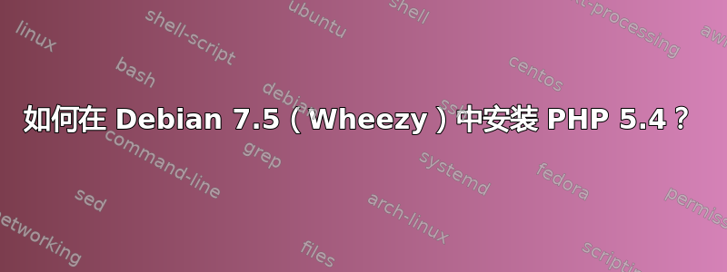 如何在 Debian 7.5（Wheezy）中安装 PHP 5.4？