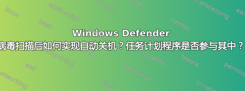 Windows Defender 病毒扫描后如何实现自动关机？任务计划程序是否参与其中？