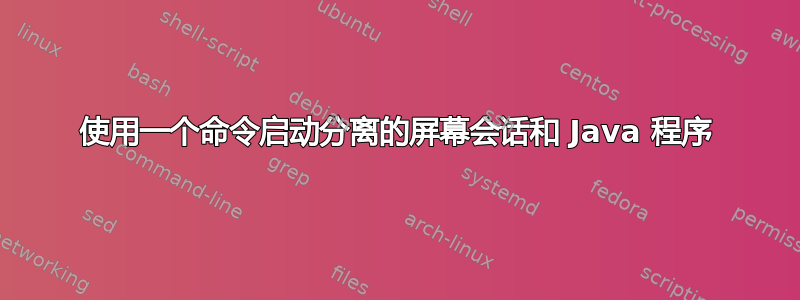 使用一个命令启动分离的屏幕会话和 Java 程序