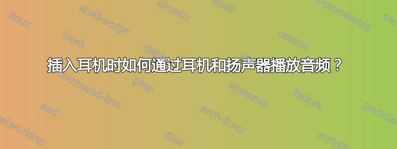 插入耳机时如何通过耳机和扬声器播放音频？